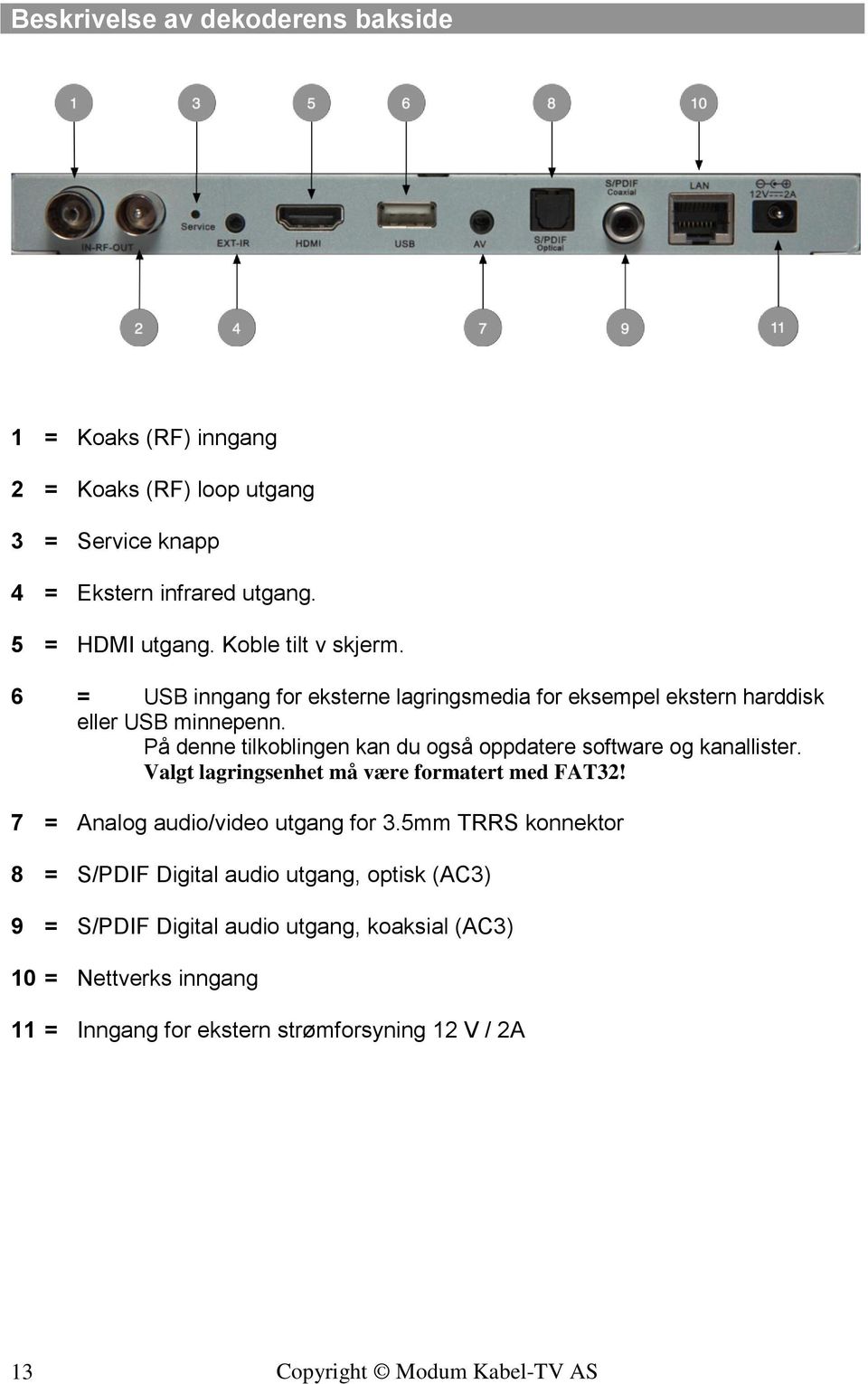 På denne tilkoblingen kan du også oppdatere software og kanallister. Valgt lagringsenhet må være formatert med FAT32!