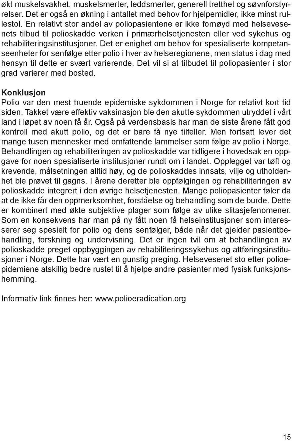 Det er enighet om behov for spesialiserte kompetanseenheter for senfølge etter polio i hver av helseregionene, men status i dag med hensyn til dette er svært varierende.