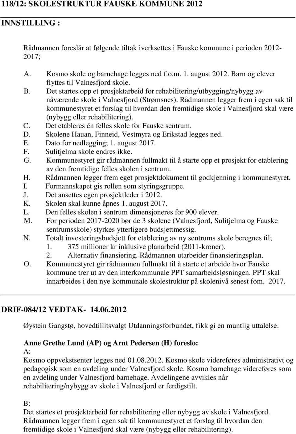 Rådmannen legger frem i egen sak til kommunestyret et forslag til hvordan den fremtidige skole i Valnesfjord skal være (nybygg eller rehabilitering). C.