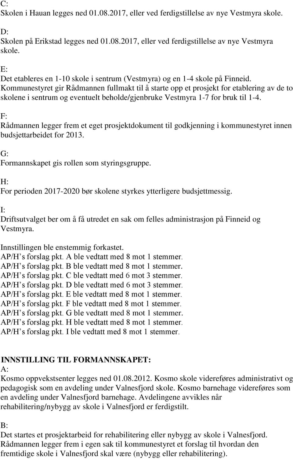 F: Rådmannen legger frem et eget prosjektdokument til godkjenning i kommunestyret innen budsjettarbeidet for 2013. G: Formannskapet gis rollen som styringsgruppe.