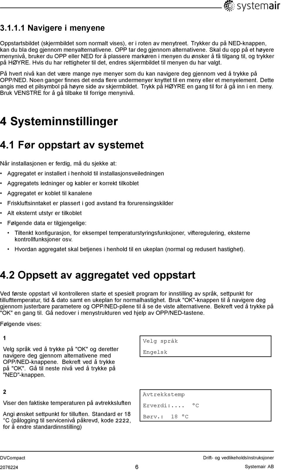 Hvis du har rettigheter til det, endres skjermbildet til menyen du har valgt. På hvert nivå kan det være mange nye menyer som du kan navigere deg gjennom ved å trykke på OPP/NED.