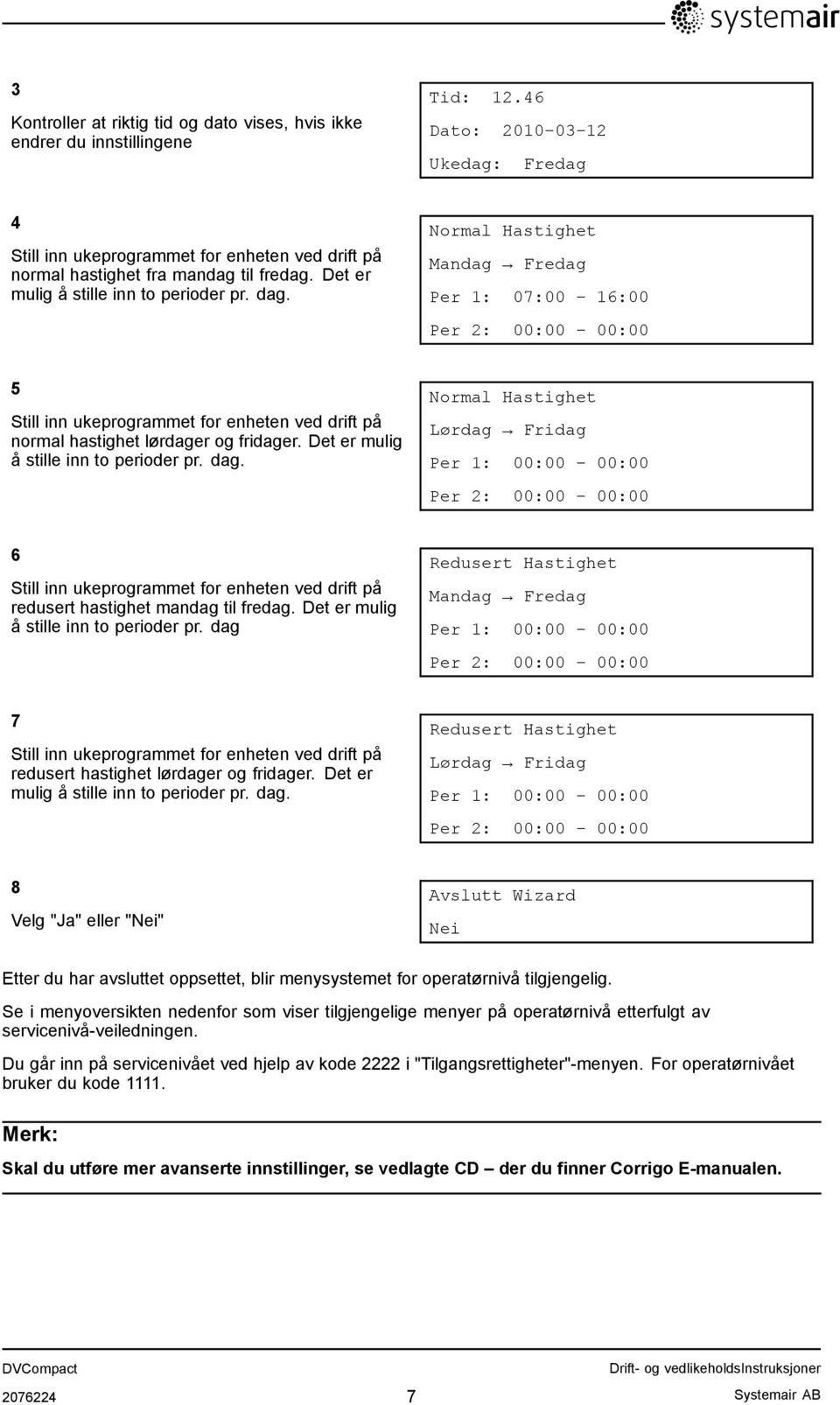 Normal Hastighet Mandag Fredag Per 1: 07:00 16:00 Per 2: 00:00 00:00 5 Still inn ukeprogrammet for enheten ved drift på normal hastighet lørdager og fridager. Det er mulig å stille inn to perioder pr.