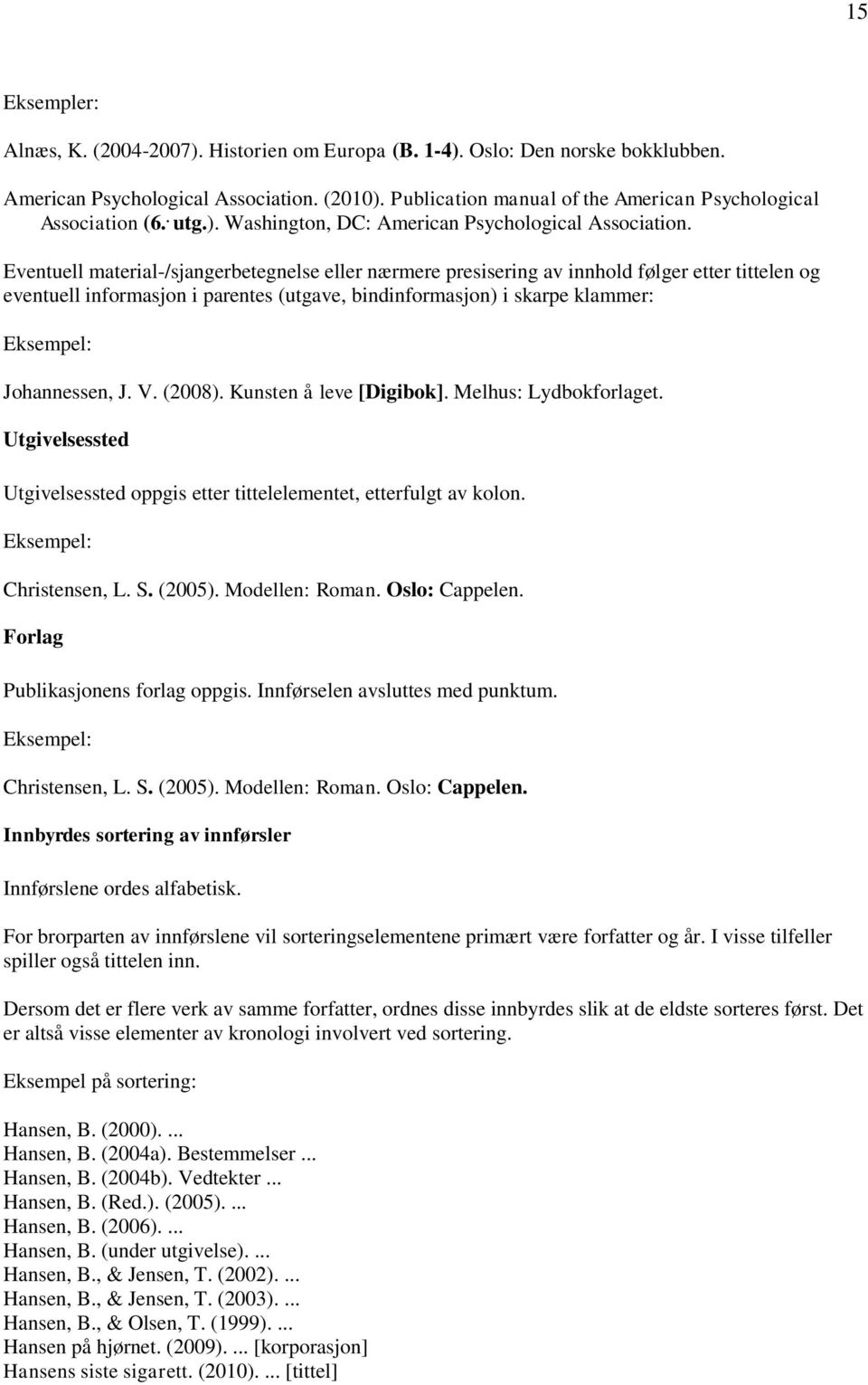 Eventuell material-/sjangerbetegnelse eller nærmere presisering av innhold følger etter tittelen og eventuell informasjon i parentes (utgave, bindinformasjon) i skarpe klammer: Eksempel: Johannessen,