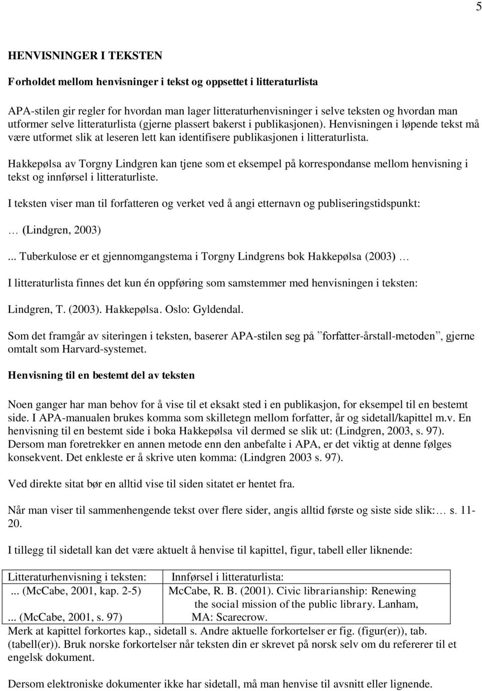 Hakkepølsa av Torgny Lindgren kan tjene som et eksempel på korrespondanse mellom henvisning i tekst og innførsel i litteraturliste.