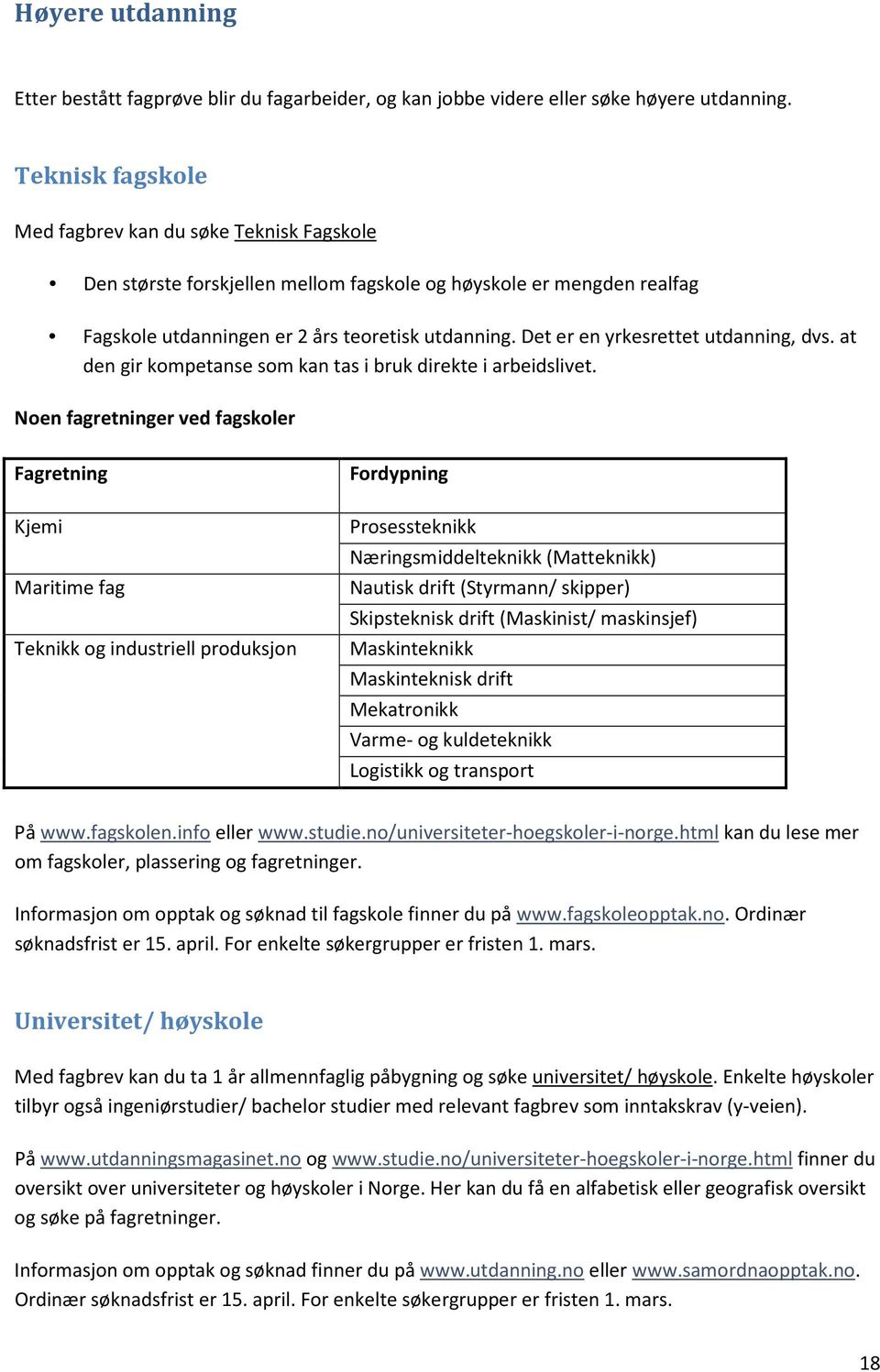 Det er en yrkesrettet utdanning, dvs. at den gir kompetanse som kan tas i bruk direkte i arbeidslivet.