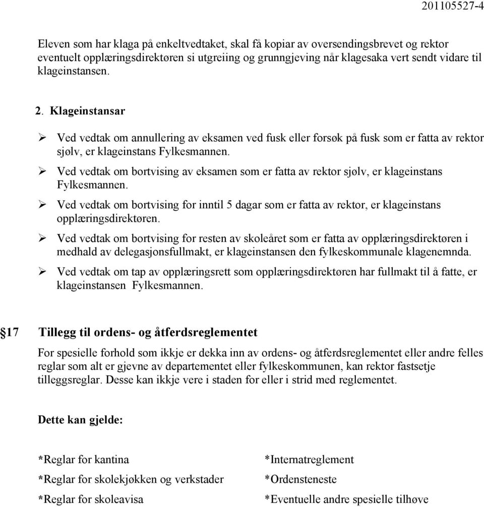 Ved vedtak om bortvising av eksamen som er fatta av rektor sjølv, er klageinstans Fylkesmannen.