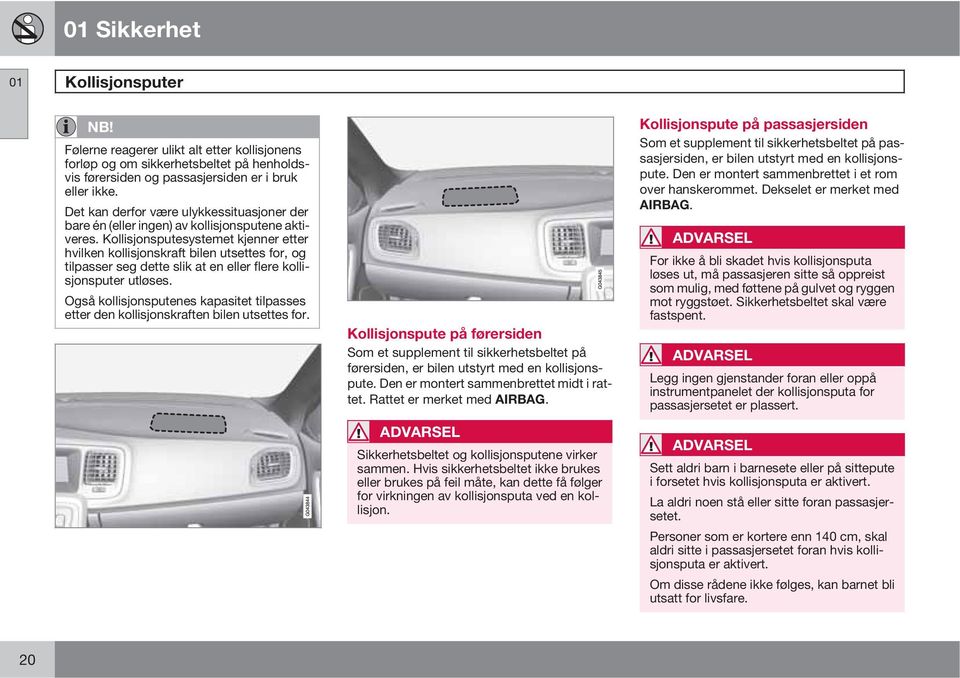 Kollisjonsputesystemet kjenner etter hvilken kollisjonskraft bilen utsettes for, og tilpasser seg dette slik at en eller flere kollisjonsputer utløses.