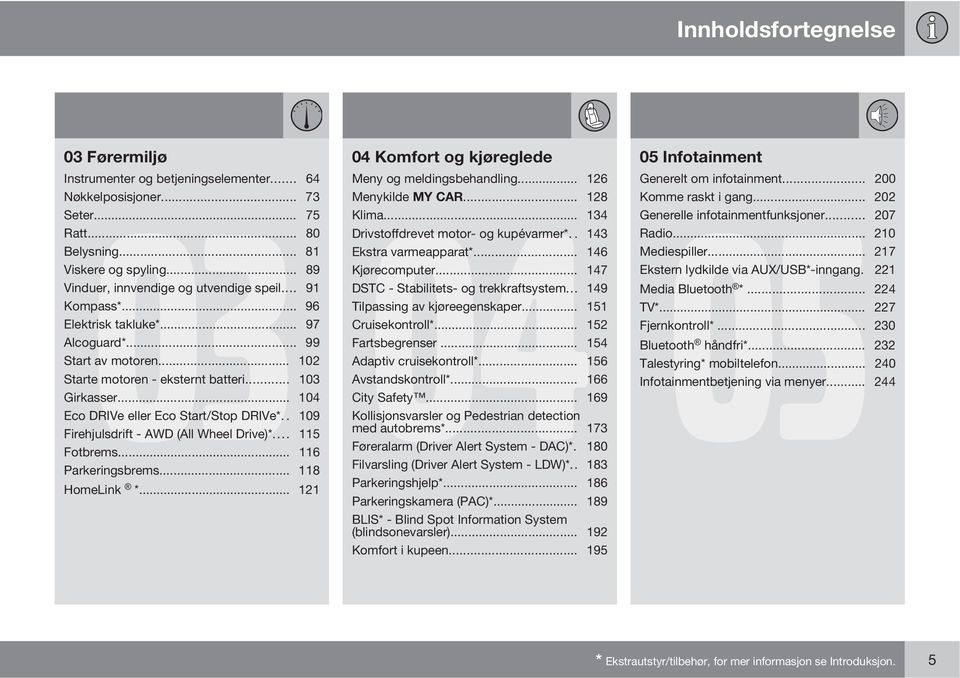 .. 147 Vinduer, innvendige og utvendige speil... 91 DSTC - Stabilitets- og trekkraftsystem... 149 Kompass*... 96 Tilpassing av kjøreegenskaper... 151 Elektrisk takluke*... 97 Cruisekontroll*.