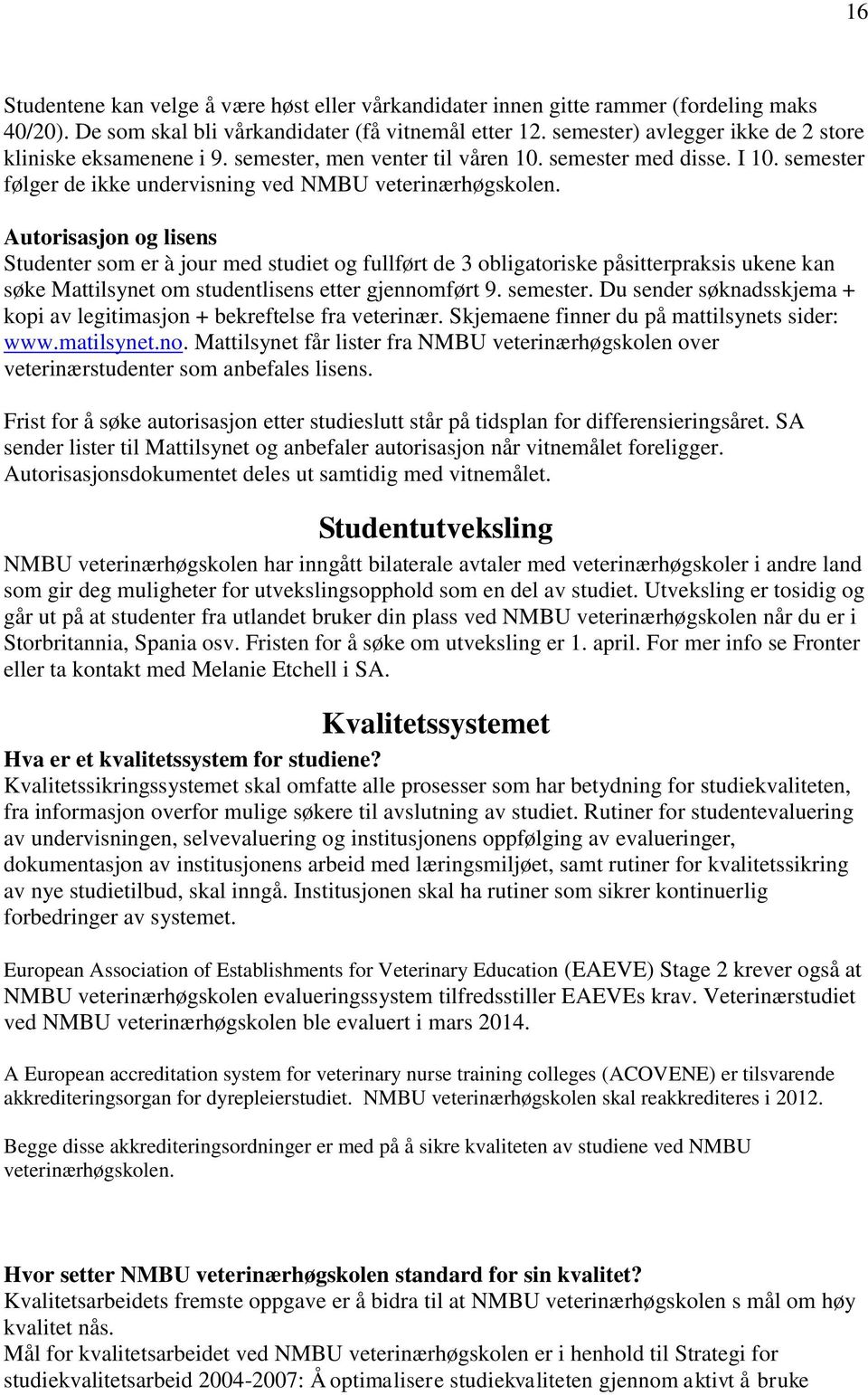 Autorisasjon og lisens Studenter som er à jour med studiet og fullført de 3 obligatoriske påsitterpraksis ukene kan søke Mattilsynet om studentlisens etter gjennomført 9. semester.