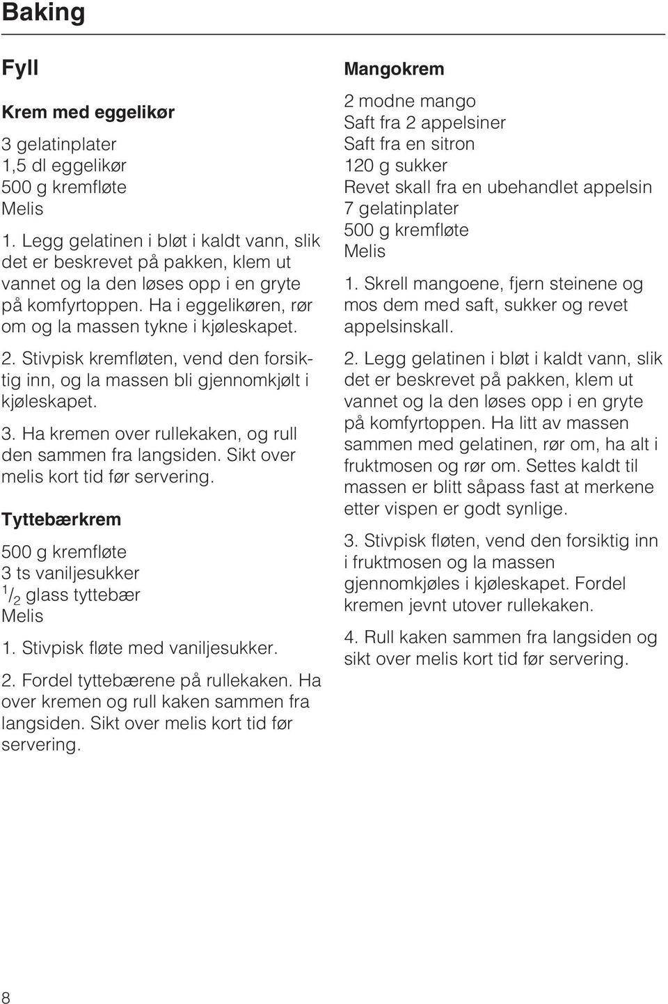 Stivpisk kremfløten, vend den forsiktig inn, og la massen bli gjennomkjølt i kjøleskapet. 3. Ha kremen over rullekaken, og rull den sammen fra langsiden. Sikt over melis kort tid før servering.