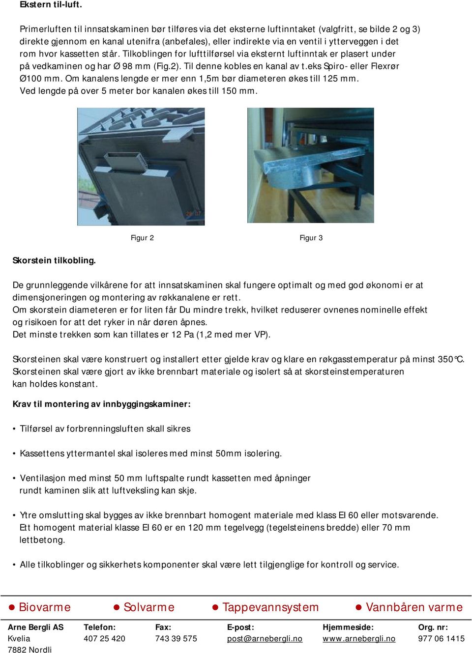 det rom hvor kassetten står. Tilkoblingen for lufttilførsel via eksternt luftinntak er plasert under på vedkaminen og har Ø 98 mm (Fig.2). Til denne kobles en kanal av t.