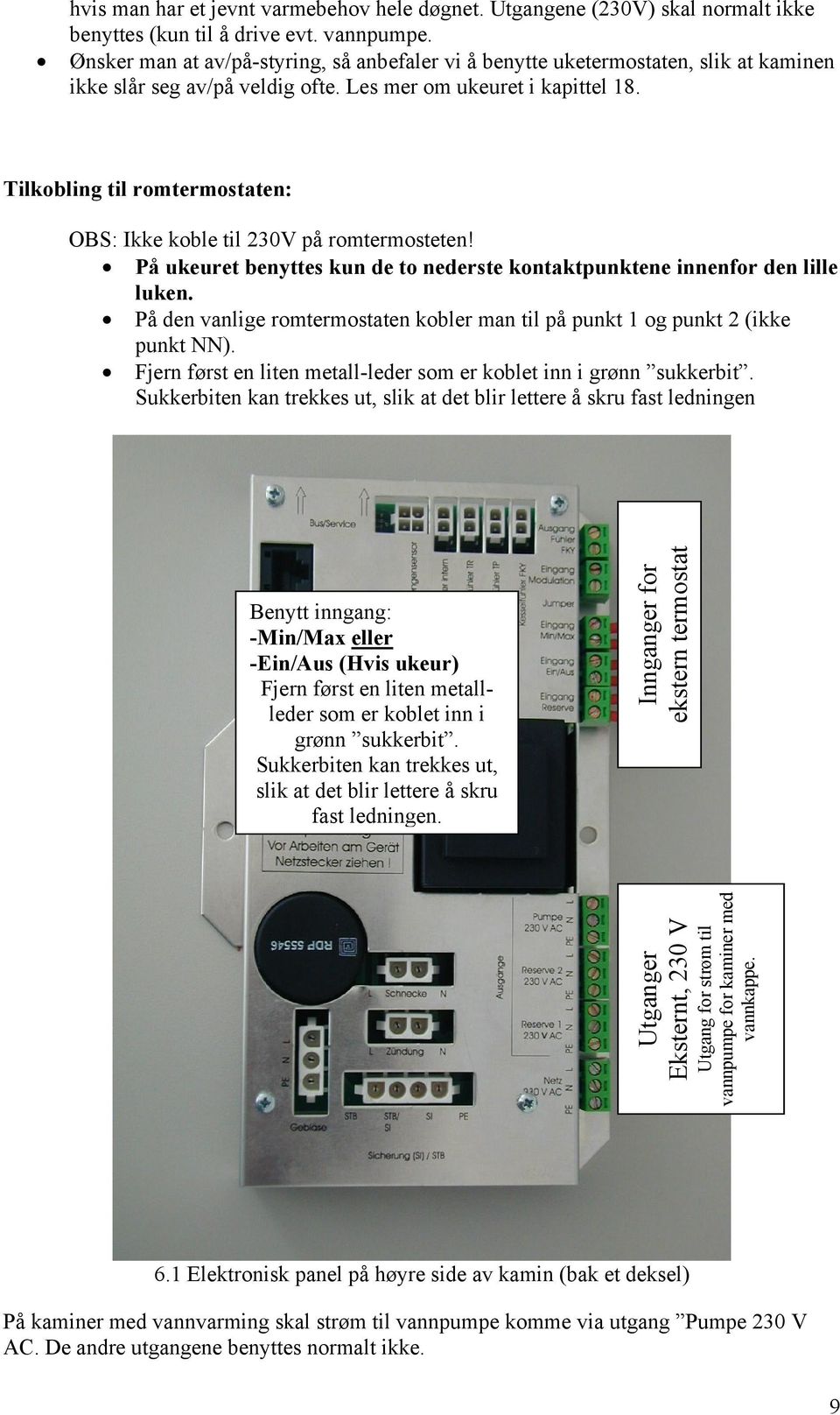 Tilkobling til romtermostaten: OBS: Ikke koble til 230V på romtermosteten! På ukeuret benyttes kun de to nederste kontaktpunktene innenfor den lille luken.