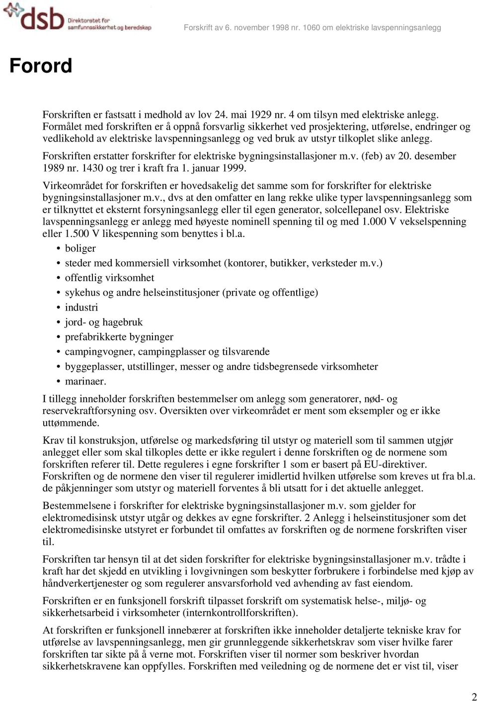 Forskriften erstatter forskrifter for elektriske bygningsinstallasjoner m.v. (feb) av 20. desember 1989 nr. 1430 og trer i kraft fra 1. januar 1999.