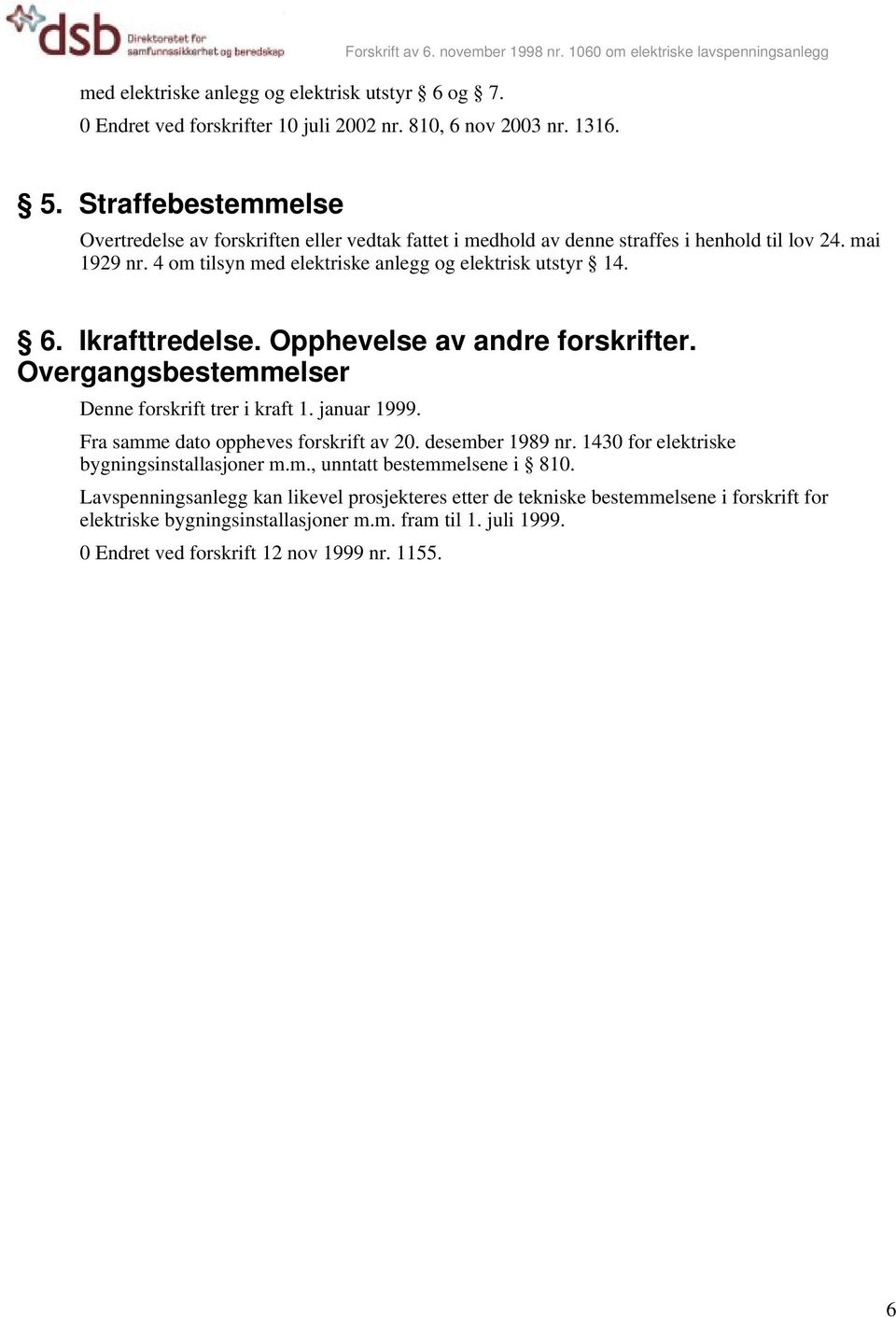 Ikrafttredelse. Opphevelse av andre forskrifter. Overgangsbestemmelser Denne forskrift trer i kraft 1. januar 1999. Fra samme dato oppheves forskrift av 20. desember 1989 nr.