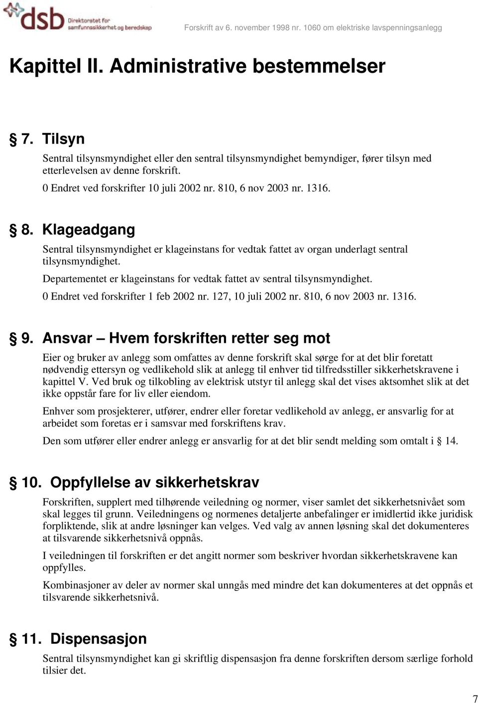 Departementet er klageinstans for vedtak fattet av sentral tilsynsmyndighet. 0 Endret ved forskrifter 1 feb 2002 nr. 127, 10 juli 2002 nr. 810, 6 nov 2003 nr. 1316. 9.