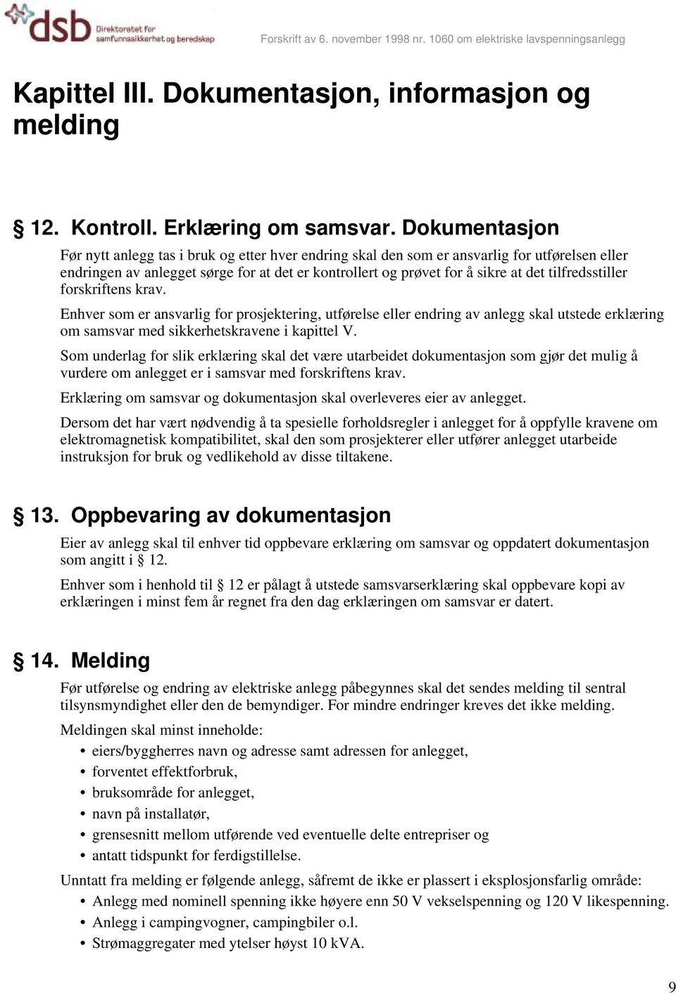 tilfredsstiller forskriftens krav. Enhver som er ansvarlig for prosjektering, utførelse eller endring av anlegg skal utstede erklæring om samsvar med sikkerhetskravene i kapittel V.