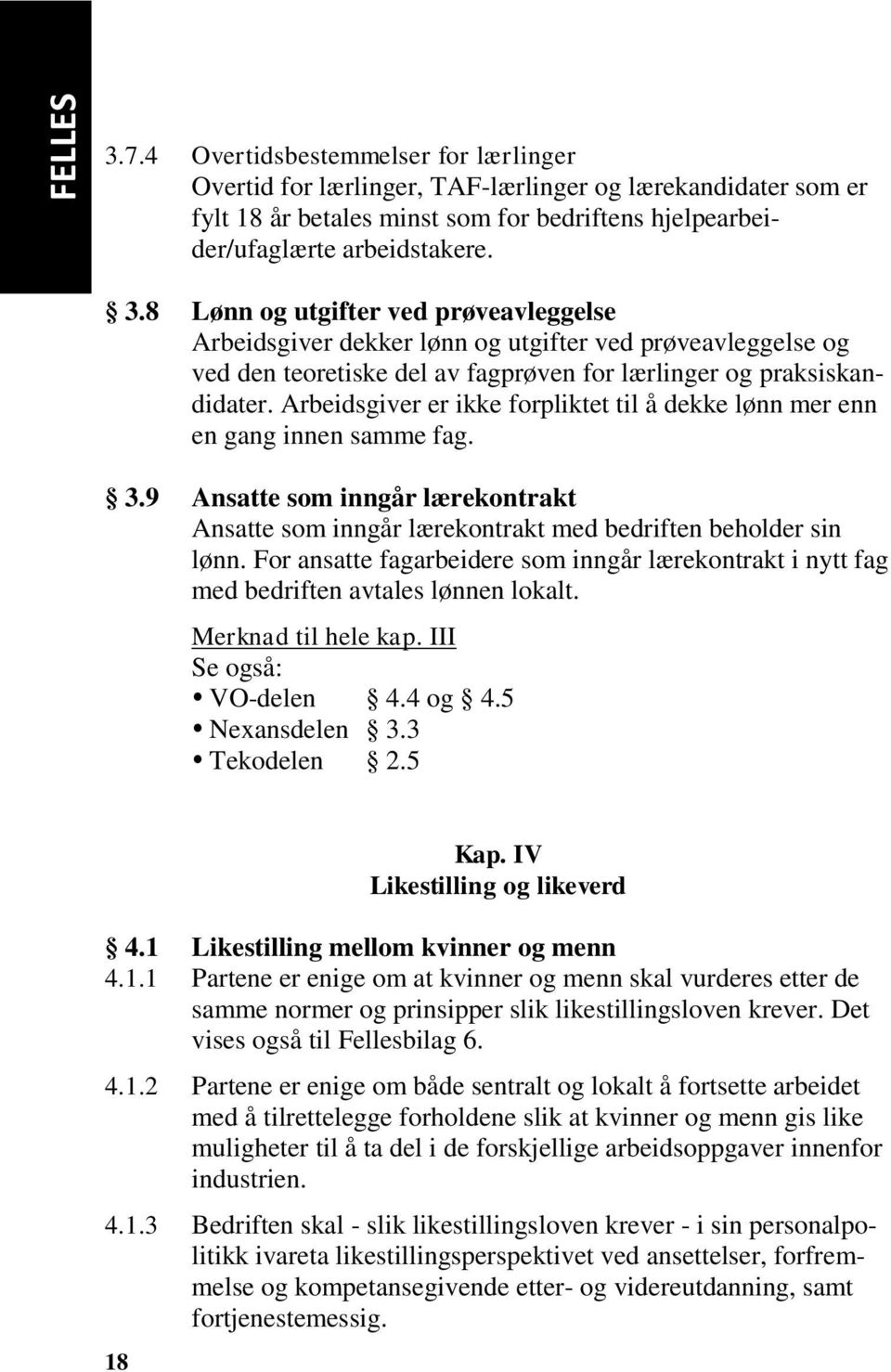 For ansatte fagarbeidere som inngår lærekontrakt i nytt fag med bedriften avtales lønnen lokalt. Merknad til hele kap. III Se også: VO-delen 4.4 og 4.5 Nexansdelen 3.3 Tekodelen 2.5 18 Kap.