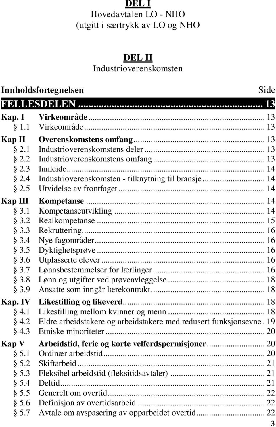 .. 14 2.5 Utvidelse av frontfaget... 14 Kap III Kompetanse... 14 3.1 Kompetanseutvikling... 14 3.2 Realkompetanse... 15 3.3 Rekruttering... 16 3.4 Nye fagområder... 16 3.5 Dyktighetsprøve... 16 3.6 Utplasserte elever.