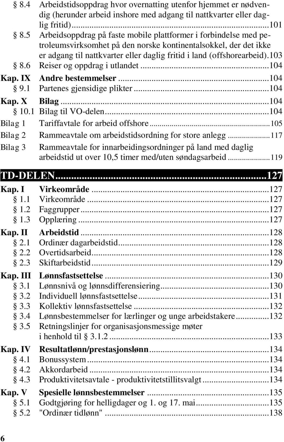 103 8.6 Reiser og oppdrag i utlandet... 104 Kap. IX Andre bestemmelser... 104 9.1 Partenes gjensidige plikter... 104 Kap. X Bilag... 104 10.1 Bilag til VO-delen.