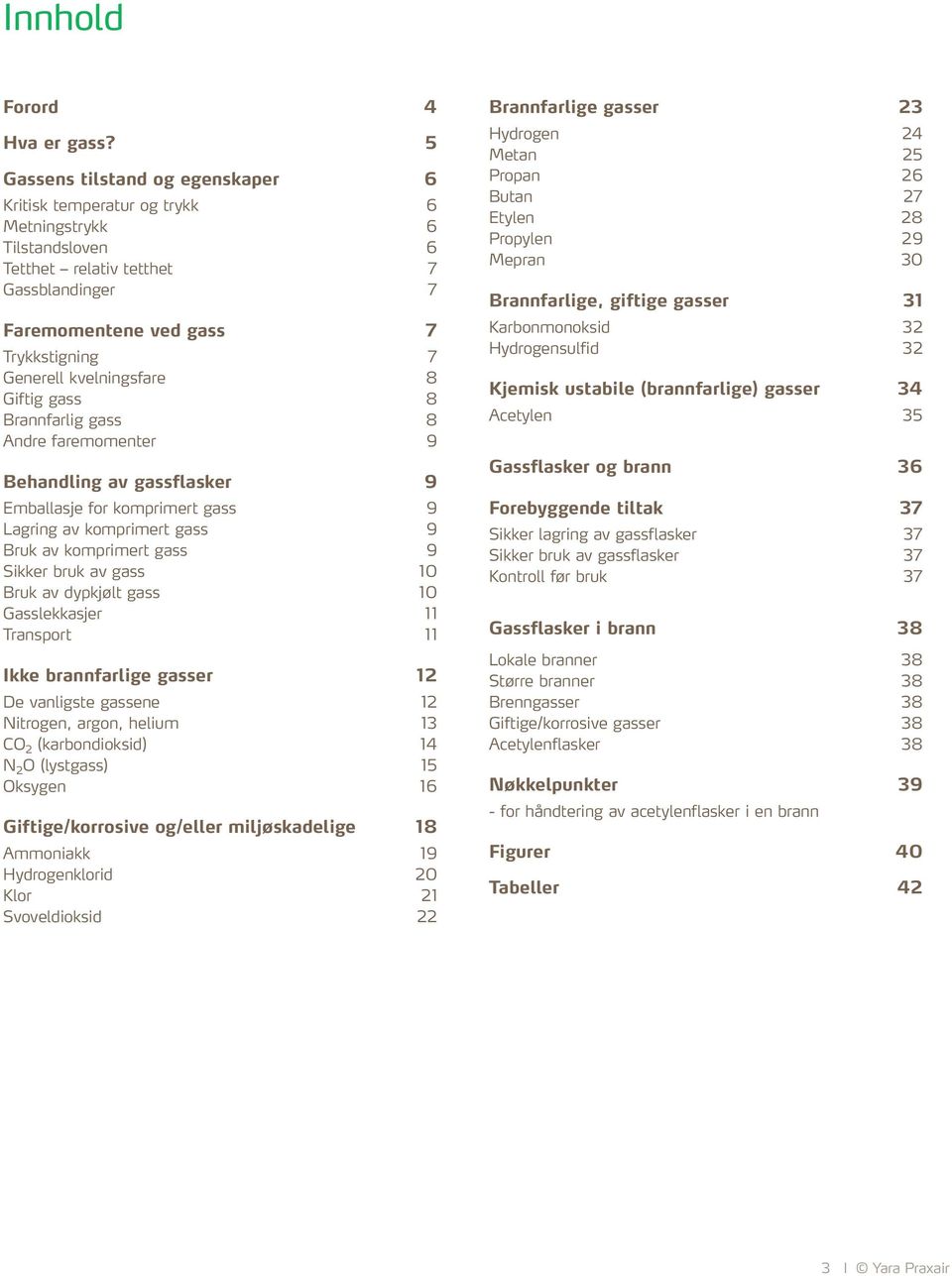 kvelningsfare 8 Giftig gass 8 Brannfarlig gass 8 Andre faremomenter 9 Behandling av gassflasker 9 Emballasje for komprimert gass 9 Lagring av komprimert gass 9 Bruk av komprimert gass 9 Sikker bruk