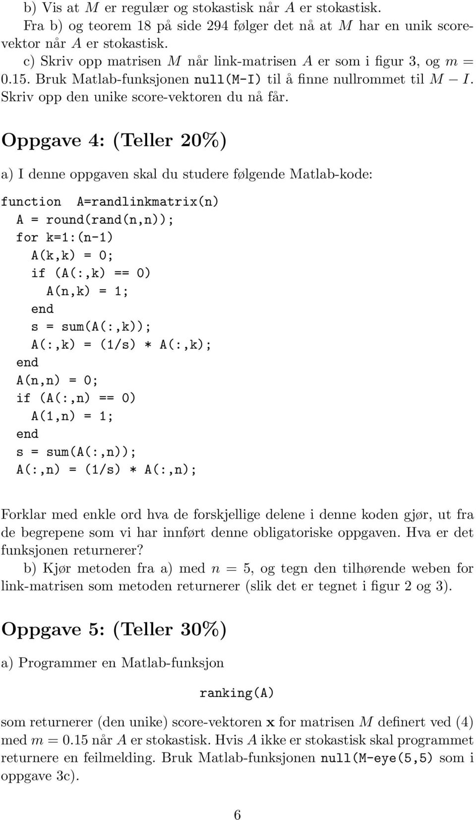 Oppgave 4: (Teller 0%) a) I denne oppgaven skal du studere følgende Matlab-kode: function A=randlinkmatrix(n) A = round(rand(n,n)); for k=1:(n-1) A(k,k) = 0; if (A(:,k) == 0) A(n,k) = 1; end s =