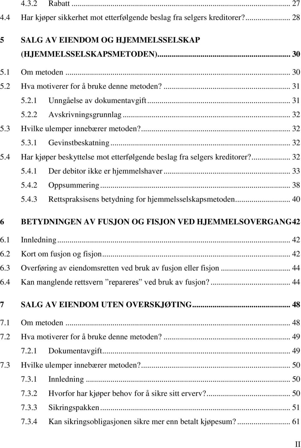 .. 32 5.4 Har kjøper beskyttelse mot etterfølgende beslag fra selgers kreditorer?... 32 5.4.1 Der debitor ikke er hjemmelshaver... 33 5.4.2 Oppsummering... 38 5.4.3 Rettspraksisens betydning for hjemmelsselskapsmetoden.