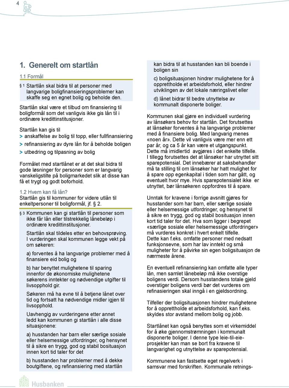 Startlån kan gis til > > anskaffelse av bolig til topp, eller fullfinansiering > > refinansiering av dyre lån for å beholde boligen > > utbedring og tilpasning av bolig Formålet med startlånet er at