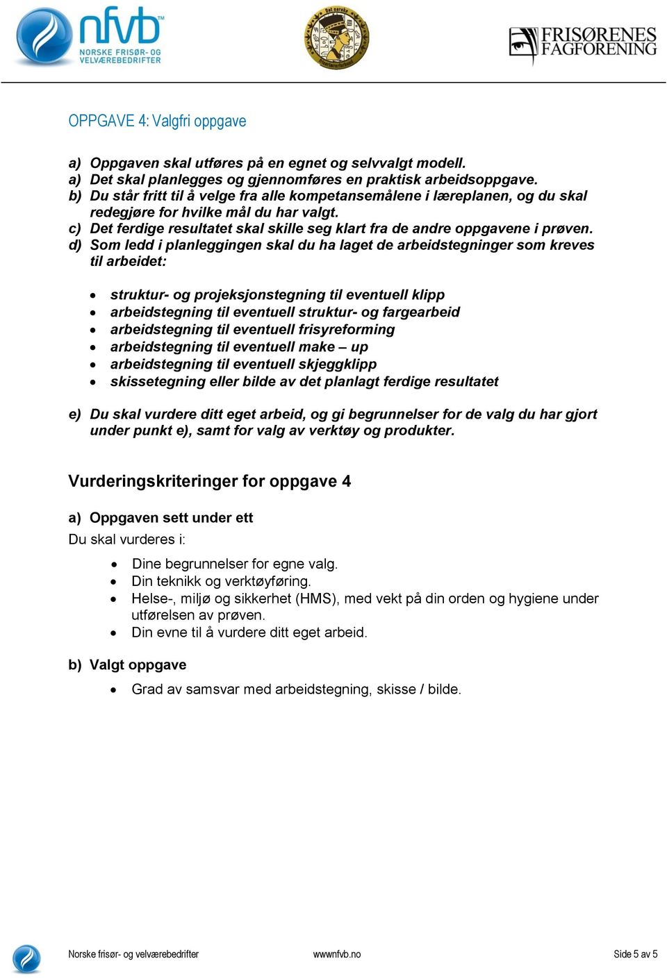 d) Som ledd i planleggingen skal du ha laget de arbeidstegninger som kreves til arbeidet: struktur- og projeksjonstegning til eventuell klipp arbeidstegning til eventuell struktur- og fargearbeid