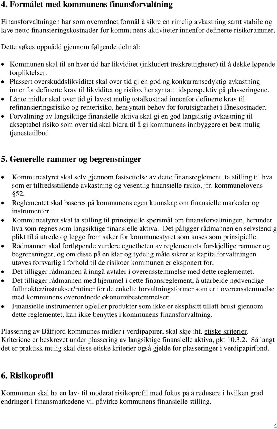 Plassert overskuddslikviditet skal over tid gi en god og konkurransedyktig avkastning innenfor definerte krav til likviditet og risiko, hensyntatt tidsperspektiv på plasseringene.