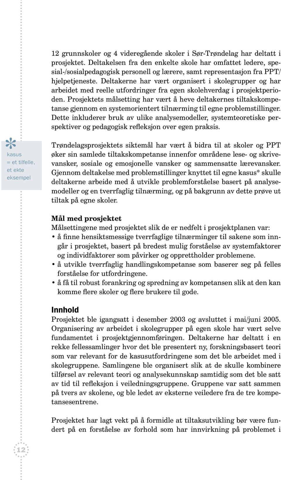 Deltakerne har vært organisert i skolegrupper og har arbeidet med reelle utfordringer fra egen skolehverdag i prosjektperioden.