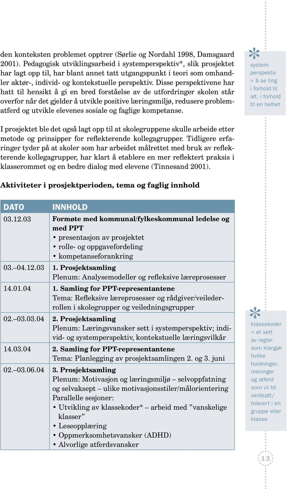 Disse perspektivene har hatt til hensikt å gi en bred forståelse av de utfordringer skolen står overfor når det gjelder å utvikle positive læringsmiljø, redusere problematferd og utvikle elevenes