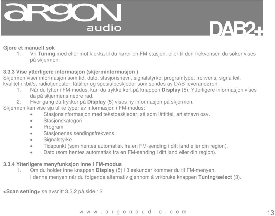 låttitler og spesialbeskjeder som sendes av DAB-leverandøren. 1. Når du lytter i FM-modus, kan du trykke kort på knappen Display (5). Ytterligere informasjon vises da på skjermens nedre rad. 2.