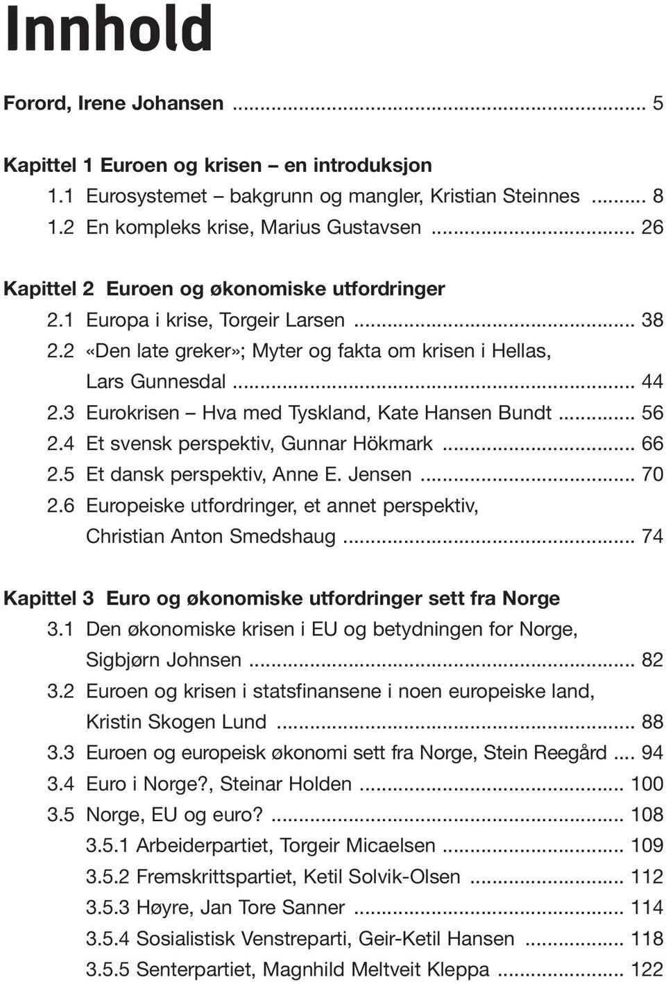 3 Eurokrisen Hva med Tyskland, Kate Hansen Bundt... 56 2.4 Et svensk perspektiv, Gunnar Hökmark... 66 2.5 Et dansk perspektiv, Anne E. Jensen... 70 2.