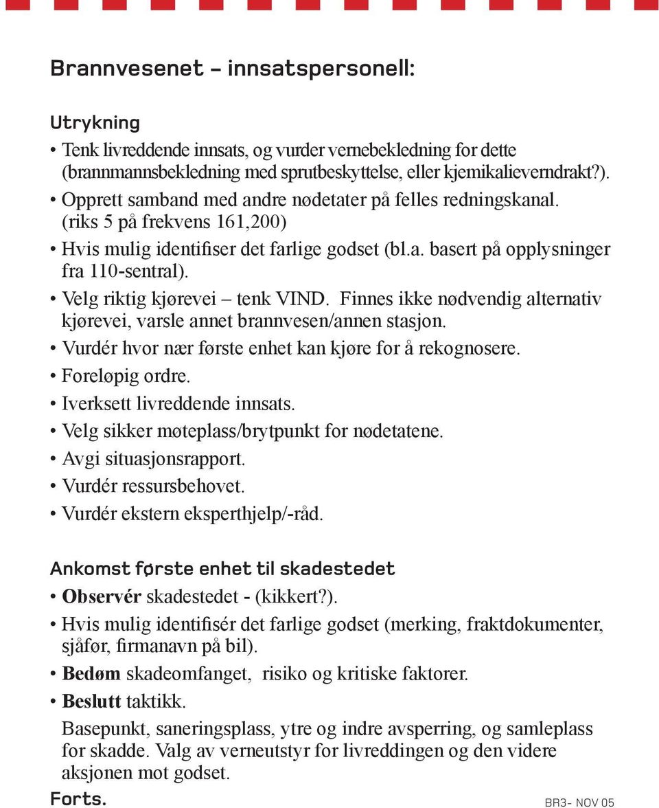 Velg riktig kjørevei tenk VIND. Finnes ikke nødvendig alternativ kjørevei, varsle annet brannvesen/annen stasjon. Vurdér hvor nær første enhet kan kjøre for å rekognosere. Foreløpig ordre.