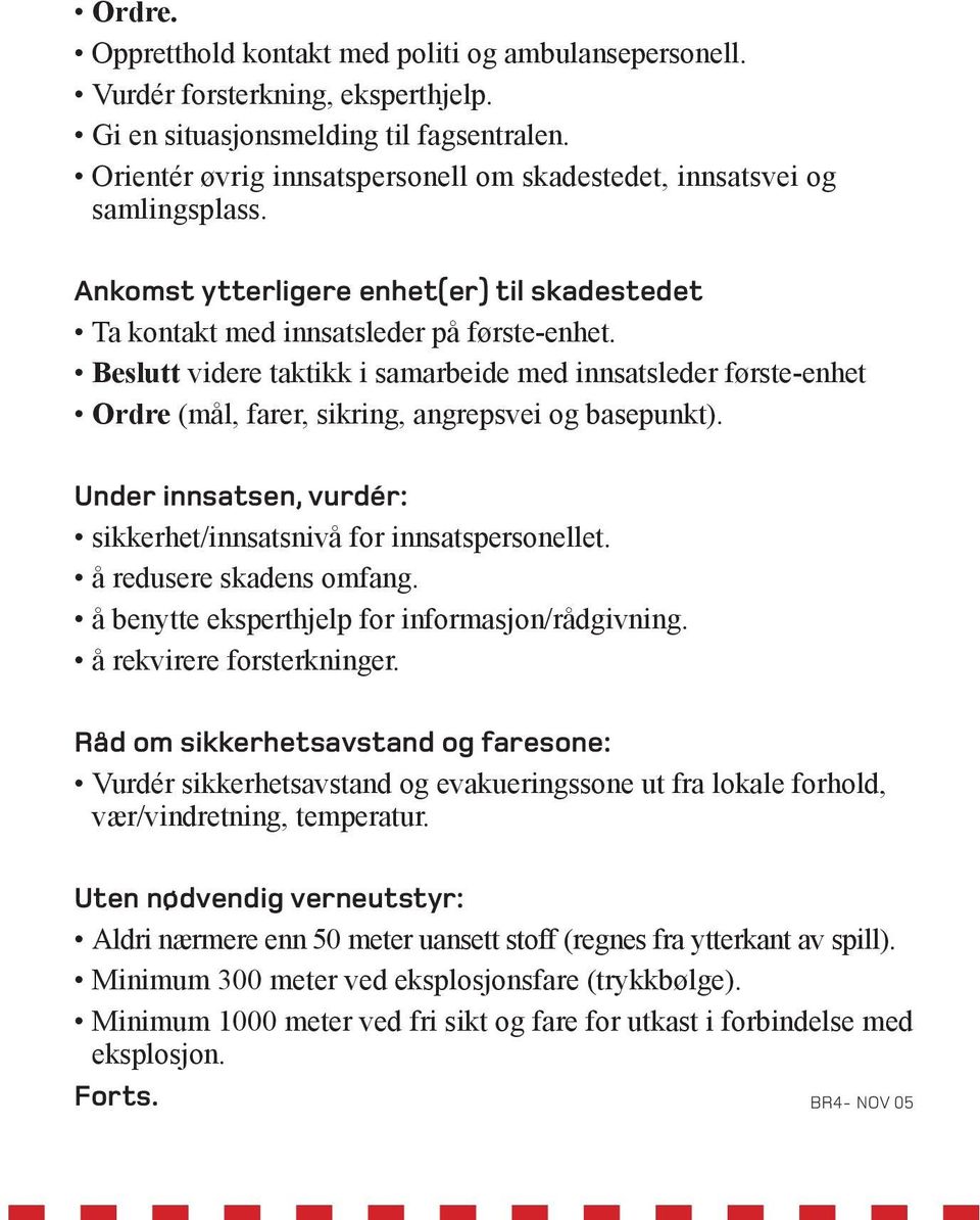 Beslutt videre taktikk i samarbeide med innsatsleder første-enhet Ordre (mål, farer, sikring, angrepsvei og basepunkt). Under innsatsen, vurdér: sikkerhet/innsatsnivå for innsatspersonellet.