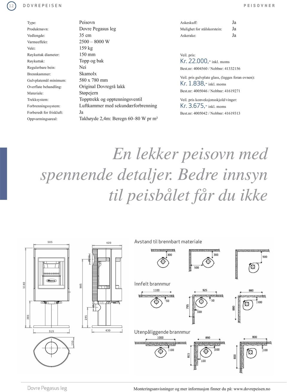 med sekundærforbrenning Forberedt for friskluft: Oppvarmingsareal: Takhøyde 2,4m: Beregn 60 80 W pr m² Askeskuff: Mulighet for stålskorstein: Askerake: Veil. pris: Kr. 22.000,- inkl. moms Best.