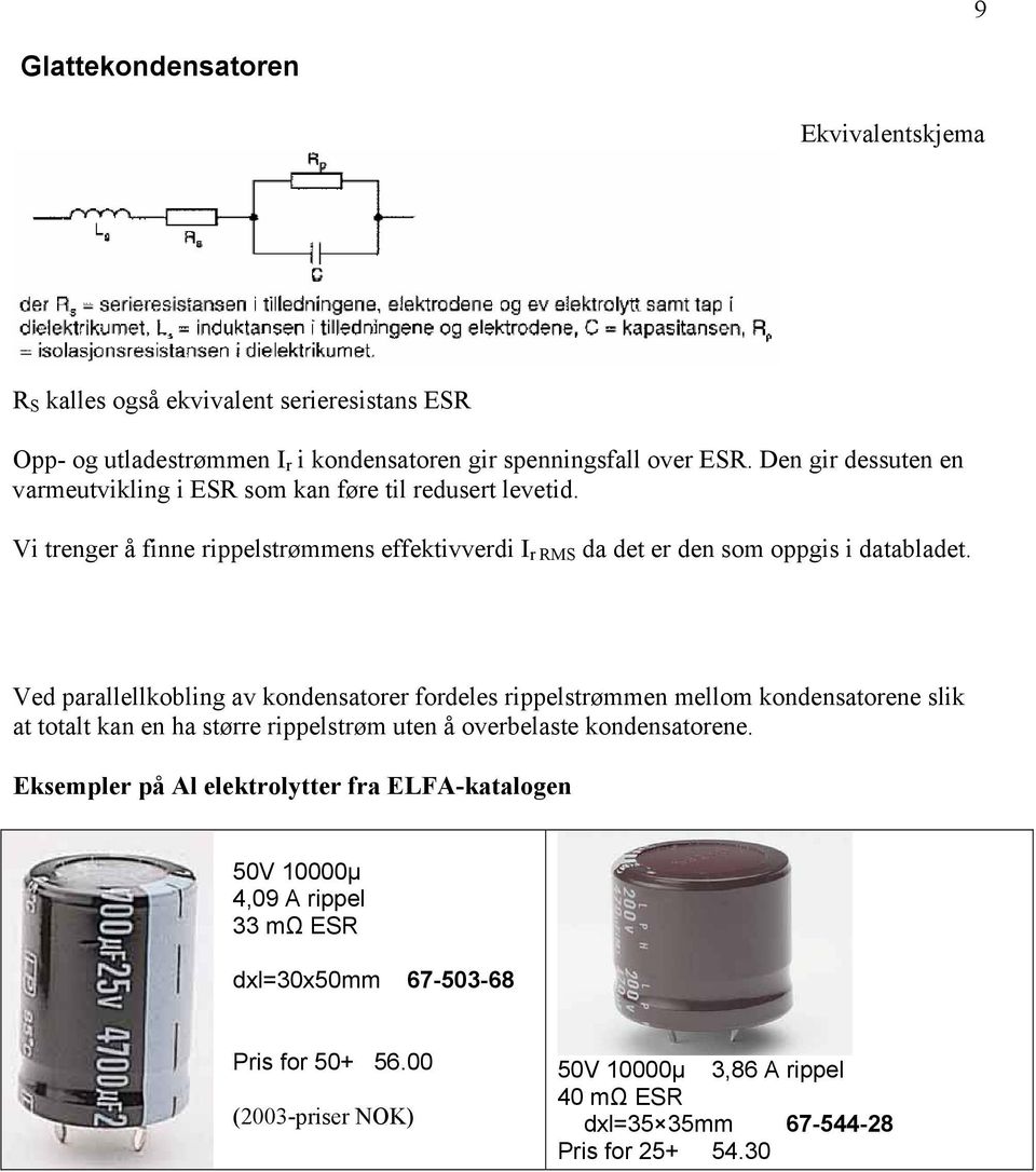 Ved parallellkobling av kondensatorer fordeles rippelstrømmen mellom kondensatorene slik at totalt kan en ha større rippelstrøm uten å overbelaste kondensatorene.