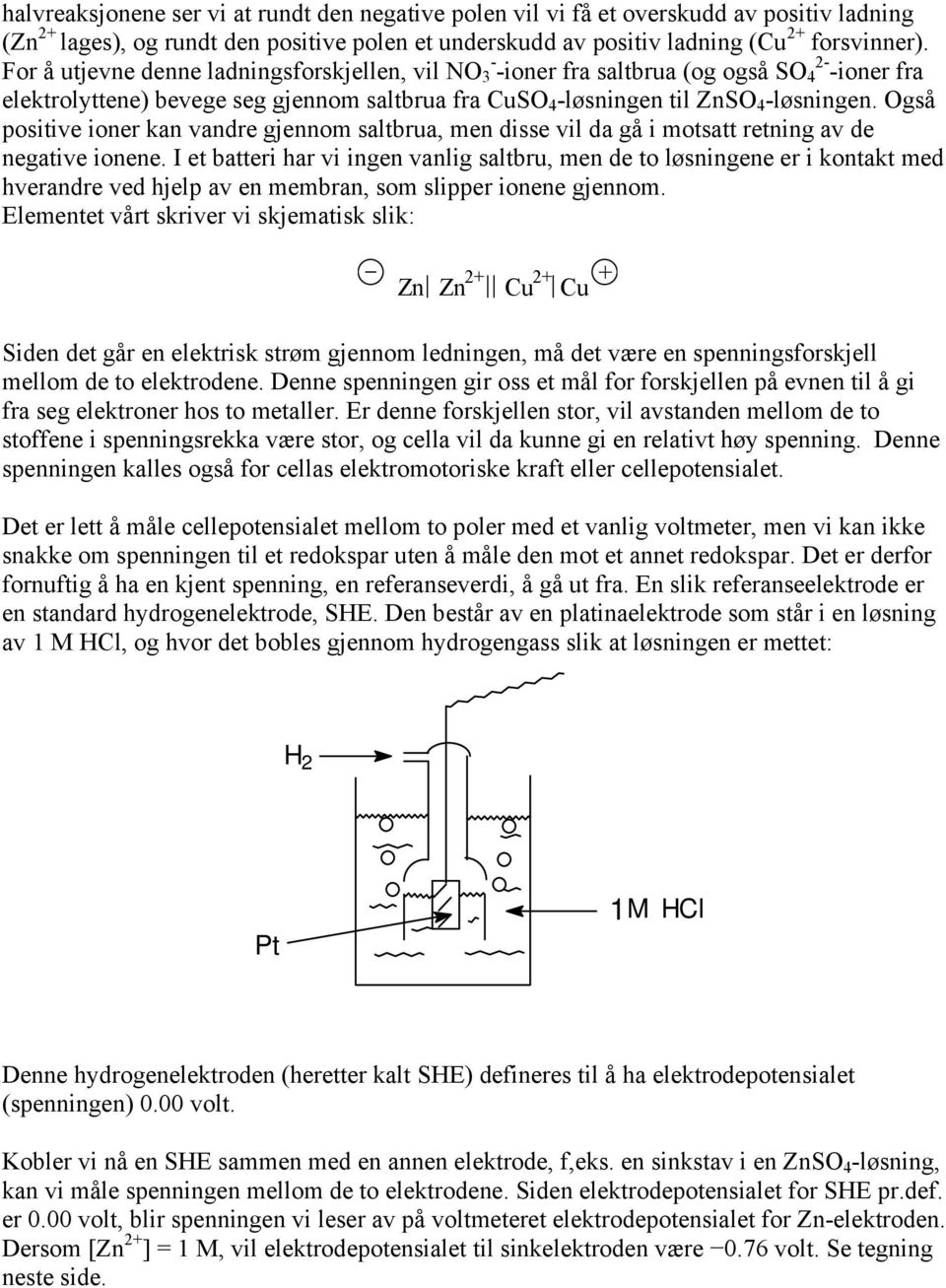 Også positive ioner kan vandre gjennom saltbrua, men disse vil da gå i motsatt retning av de negative ionene.