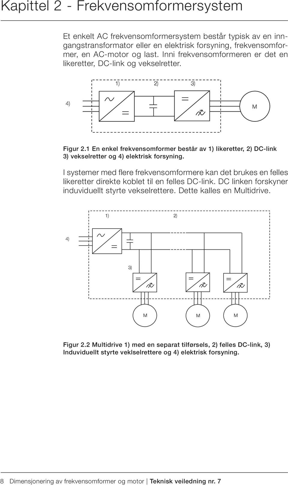 I systemer med flere frekvensomformere kan det brukes en felles likeretter direkte koblet til en felles DC-link. DC linken forskyner induviduellt styrte vekselrettere.