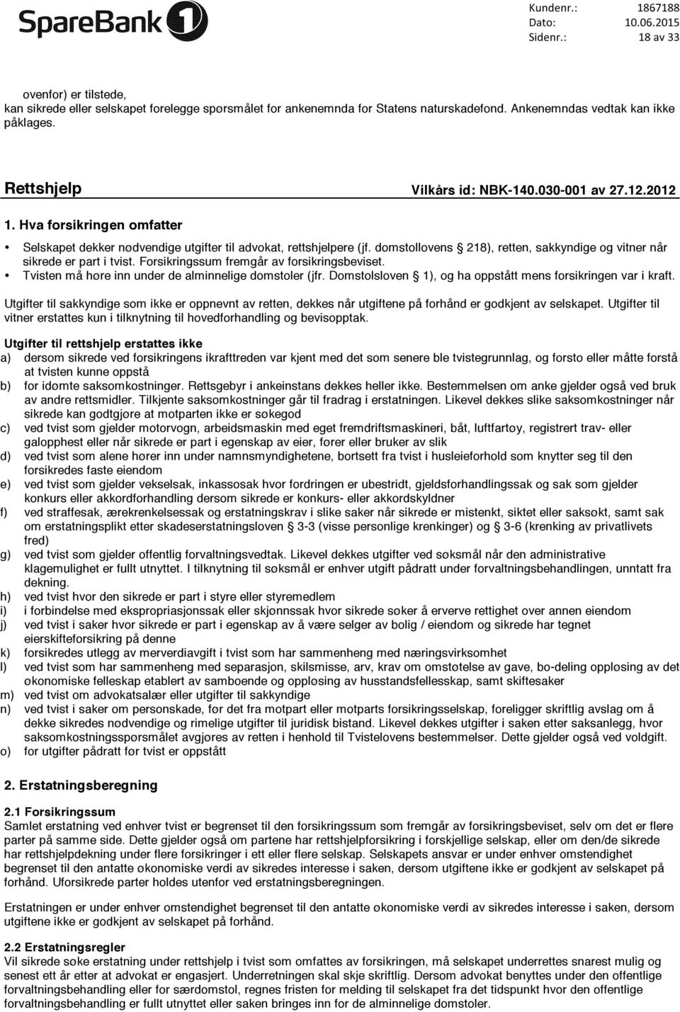 domstollovens 218), retten, sakkyndige og vitner når sikrede er part i tvist. Forsikringssum fremgår av forsikringsbeviset. Tvisten må høre inn under de alminnelige domstoler (jfr.