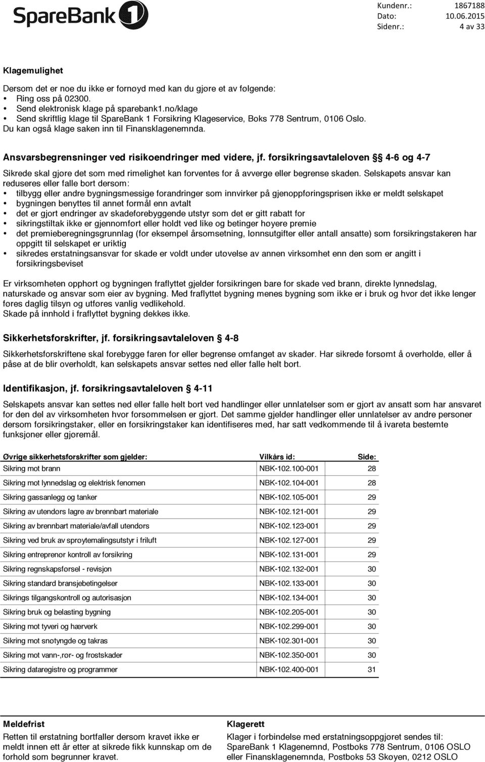 Ansvarsbegrensninger ved risikoendringer med videre, jf. forsikringsavtaleloven 4-6 og 4-7 Sikrede skal gjøre det som med rimelighet kan forventes for å avverge eller begrense skaden.