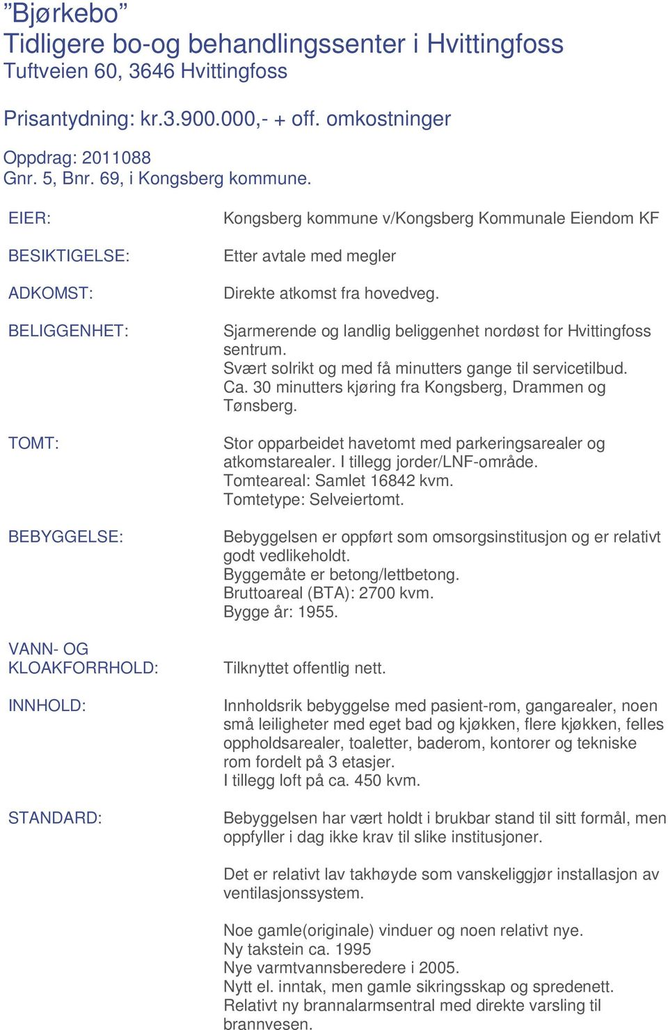 hovedveg. Sjarmerende og landlig beliggenhet nordøst for Hvittingfoss sentrum. Svært solrikt og med få minutters gange til servicetilbud. Ca. 30 minutters kjøring fra Kongsberg, Drammen og Tønsberg.