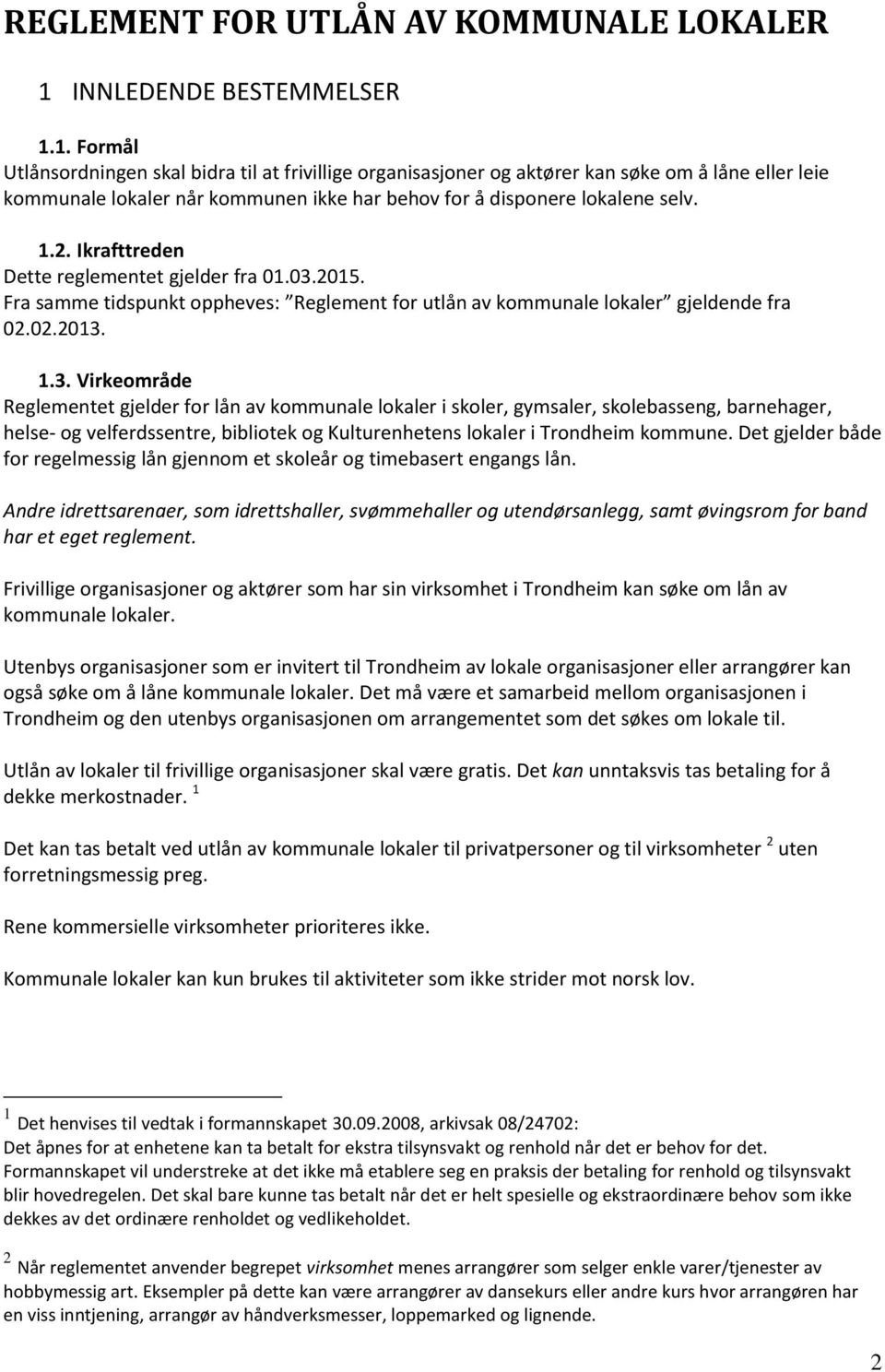 1. Formål Utlånsordningen skal bidra til at frivillige organisasjoner og aktører kan søke om å låne eller leie kommunale lokaler når kommunen ikke har behov for å disponere lokalene selv. 1.2.