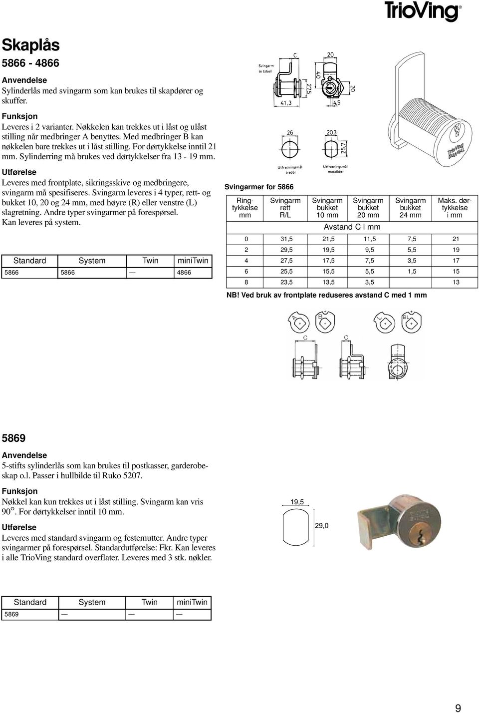 Leveres med frontplate, sikringsskive og medbringere, svingarm må spesifiseres. Svingarm leveres i 4 typer, rett- og bukket 10, 20 og 24 mm, med høyre (R) eller venstre (L) slagretning.