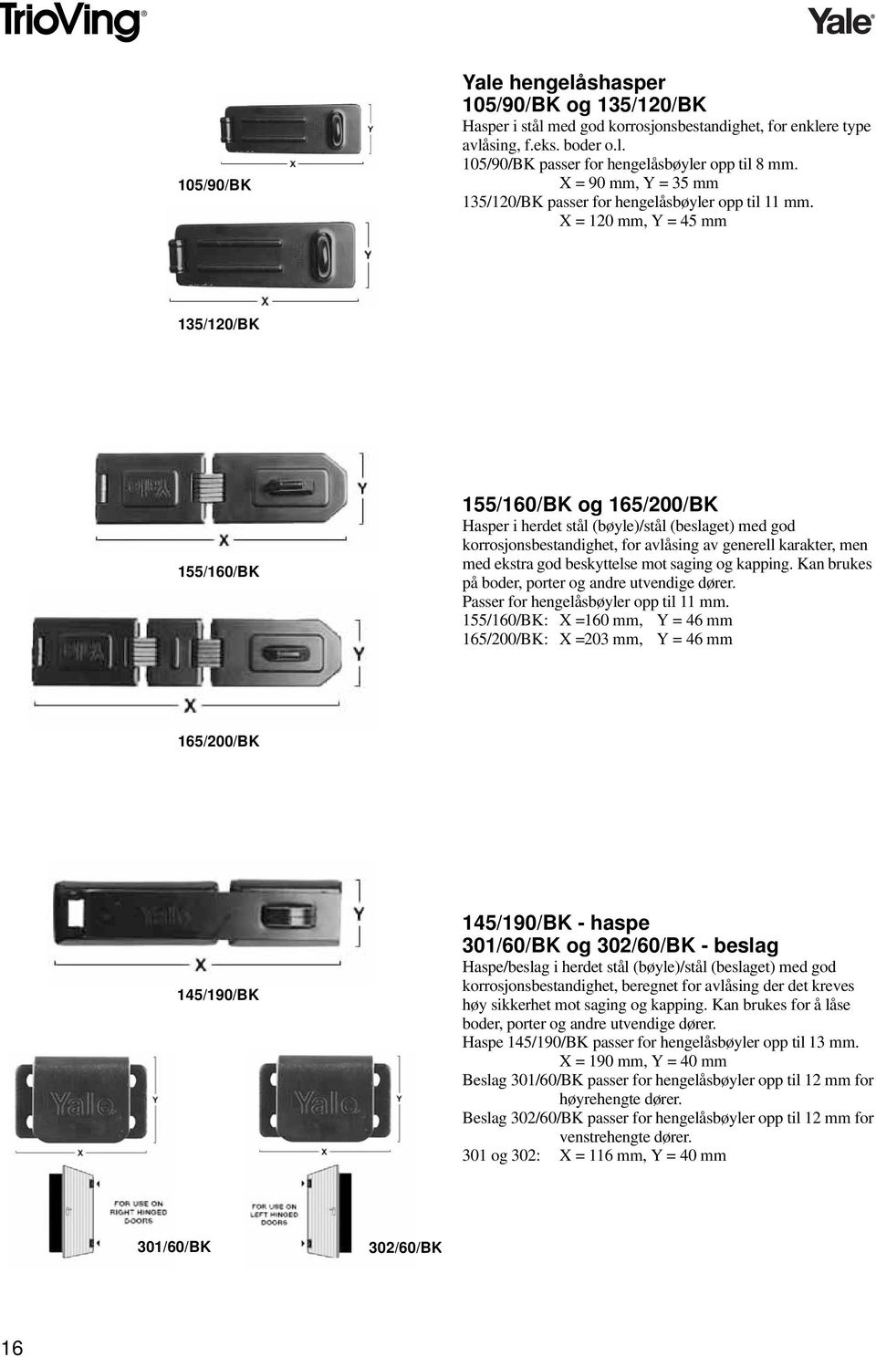 X = 120 mm, Y = 45 mm 135/120/BK 155/160/BK 155/160/BK og 165/200/BK Hasper i herdet stål (bøyle)/stål (beslaget) med god korrosjonsbestandighet, for avlåsing av generell karakter, men med ekstra god