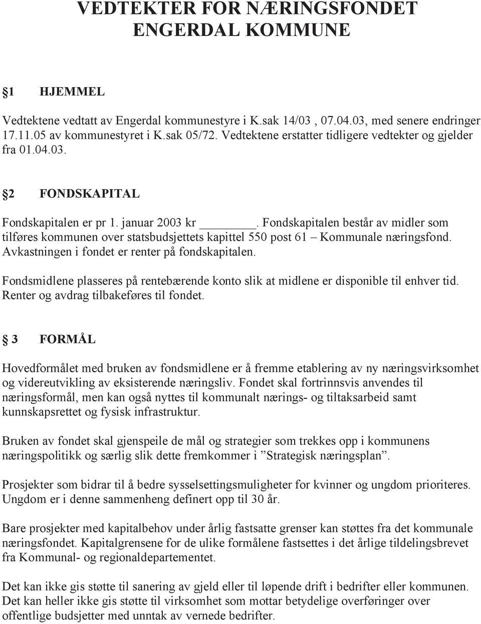 Fondskapitalen består av midler som tilføres kommunen over statsbudsjettets kapittel 550 post 61 Kommunale næringsfond. Avkastningen i fondet er renter på fondskapitalen.