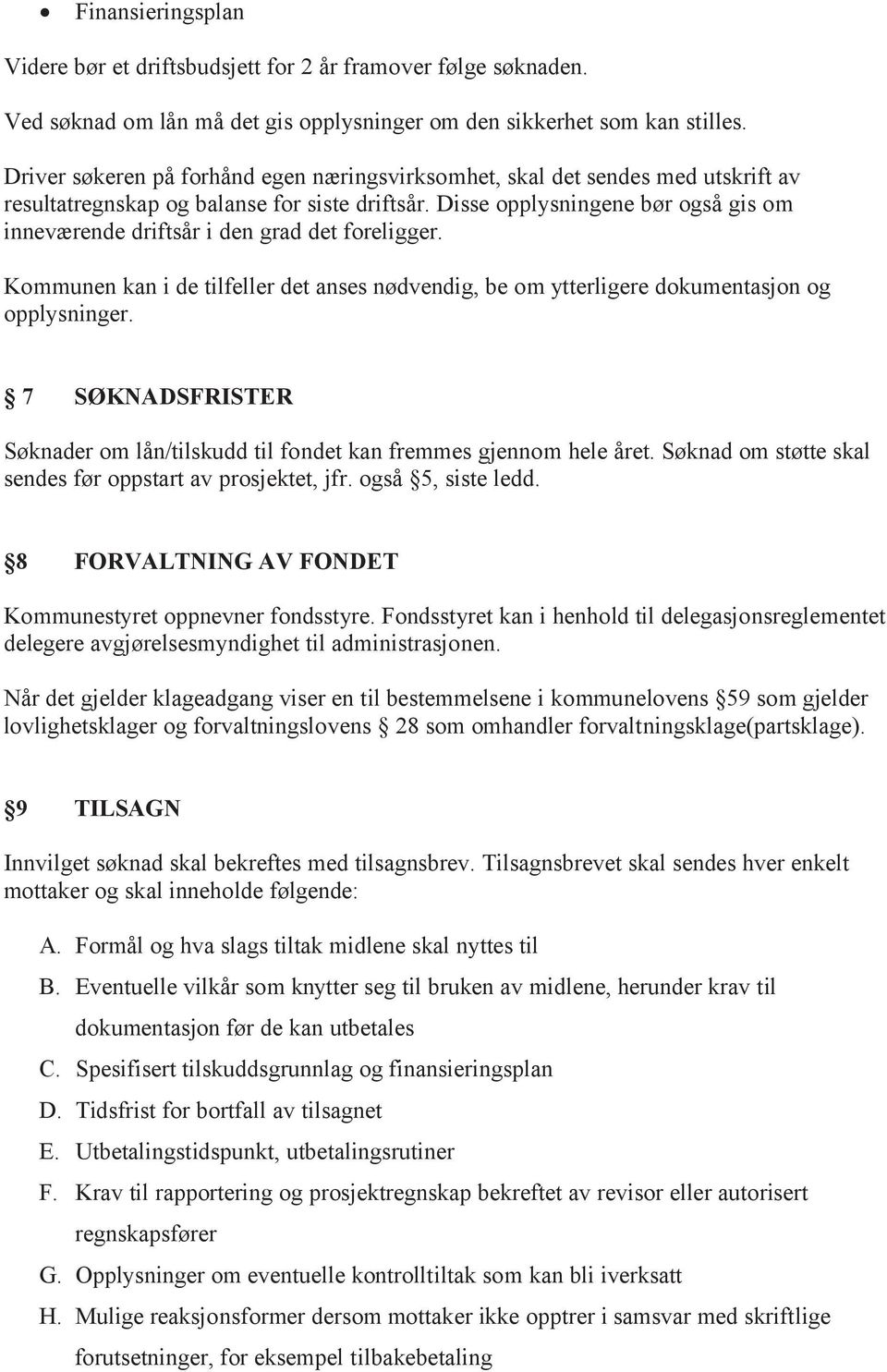 Disse opplysningene bør også gis om inneværende driftsår i den grad det foreligger. Kommunen kan i de tilfeller det anses nødvendig, be om ytterligere dokumentasjon og opplysninger.