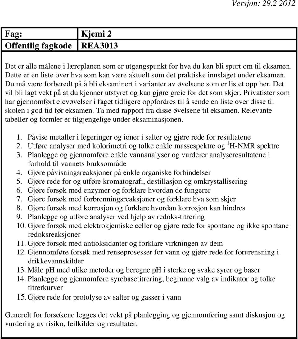 Gjøre påvisningsreaksjoner på enkle organiske forbindelser 5. Gjøre rede for og utføre kromatografi, destillasjon og omkrystallisering 6. Gjøre forsøk med enzymer og forklare hvordan de fungerer 7.