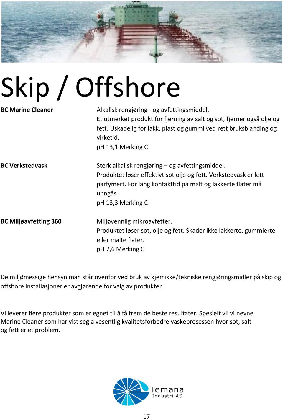 Verkstedvask er lett parfymert. For lang kontakttid på malt og lakkerte flater må unngås. ph 13,3 Merking C Miljøvennlig mikroavfetter. Produktet løser sot, olje og fett.