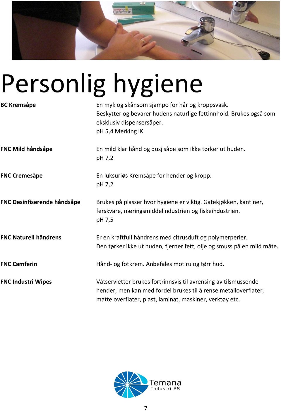 ph 7,2 En luksuriøs Kremsåpe for hender og kropp. ph 7,2 Brukes på plasser hvor hygiene er viktig. Gatekjøkken, kantiner, ferskvare, næringsmiddelindustrien og fiskeindustrien.